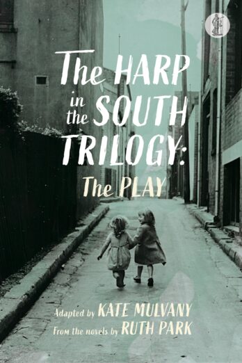 The Harp in the South Trilogy: The Play: Adapted by Kate Mulvany from the novels by Ruth Park