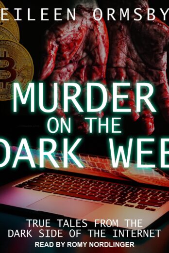 Murder on the Dark Web: True Tales From the Dark Side of the Internet