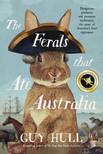 The Ferals that Ate Australia: The fascinating history of feral animals and winner of a 2022 Whitley Award from the bestselling author of The Dogs that Made Australia