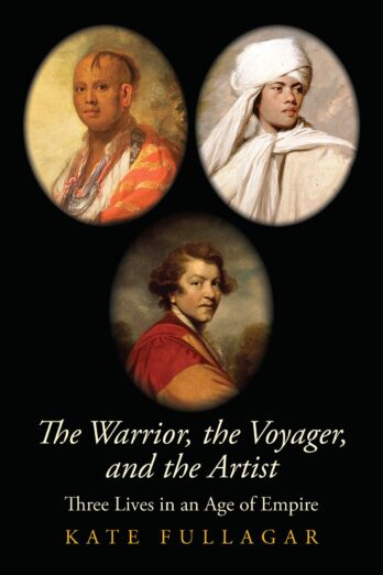 The Warrior, the Voyager, and the Artist: Three Lives in an Age of Empire (The Lewis Walpole Series in Eighteenth-Century Culture and History)