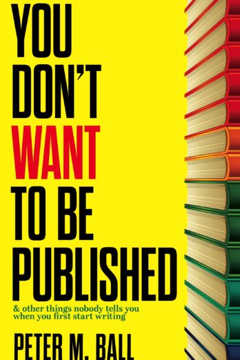 You Don’t Want to Be Published (and Other Things Nobody Tells You When You First Start Writing)