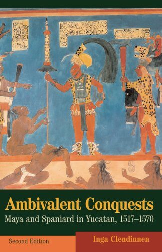 Ambivalent Conquests: Maya and Spaniard in Yucatan, 1517–1570 (Cambridge Latin American Studies Book 61)