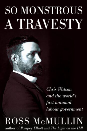 So Monstrous A Travesty: Chris Watson and the world’s first national Labor government