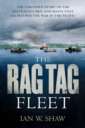 The Rag Tag Fleet: The Unknown Story Of The Australian Men And Boats 