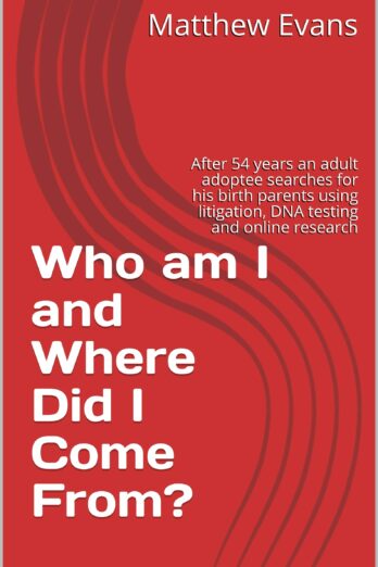 Who am I and Where Did I Come From?: After 54 years an adult adoptee searches for his birth parents using litigation, DNA testing and online research